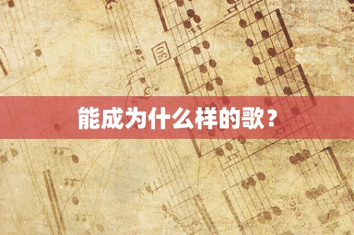 能成为什么样的歌？
