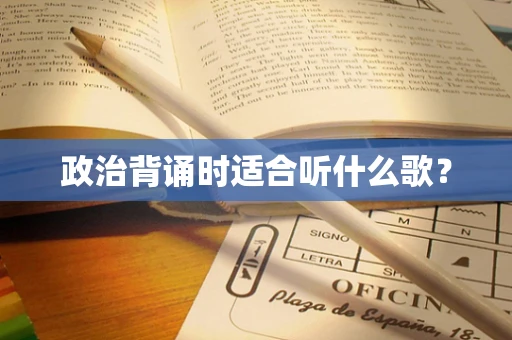 政治背诵时适合听什么歌？