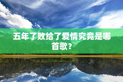 五年了败给了爱情究竟是哪首歌？