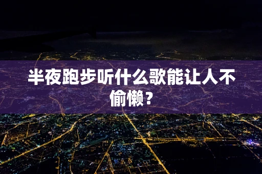 半夜跑步听什么歌能让人不偷懒？