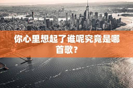 你心里想起了谁呢究竟是哪首歌？