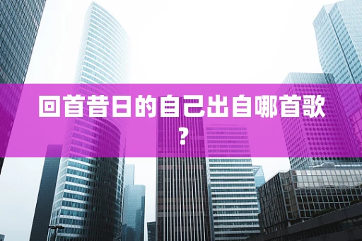 回首昔日的自己出自哪首歌？