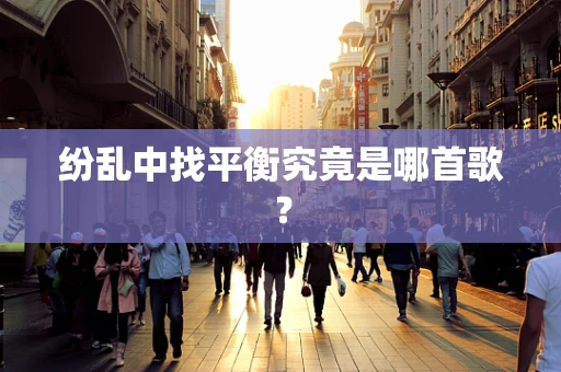 纷乱中找平衡究竟是哪首歌？