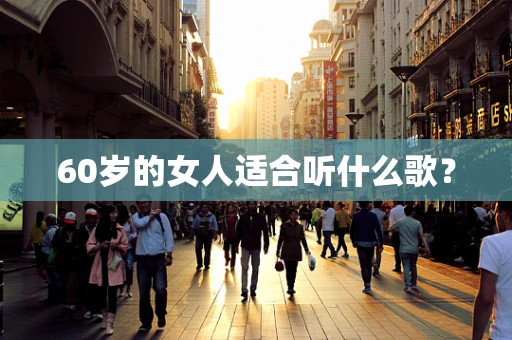 60岁的女人适合听什么歌？