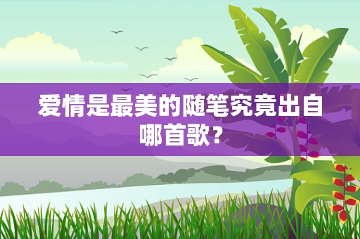 爱情是最美的随笔究竟出自哪首歌？