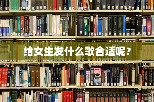 给女生发什么歌合适呢？