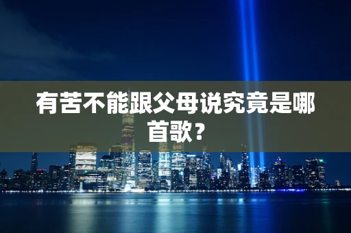 有苦不能跟父母说究竟是哪首歌？