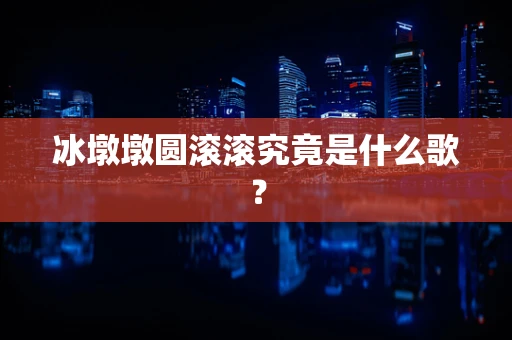 冰墩墩圆滚滚究竟是什么歌？
