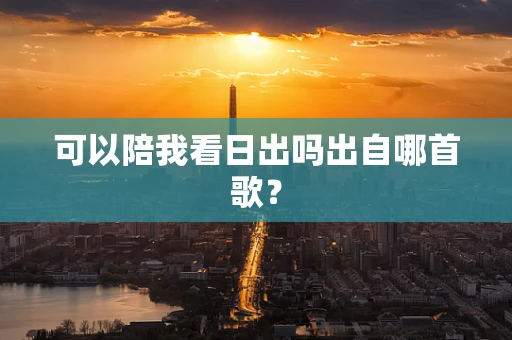 可以陪我看日出吗出自哪首歌？