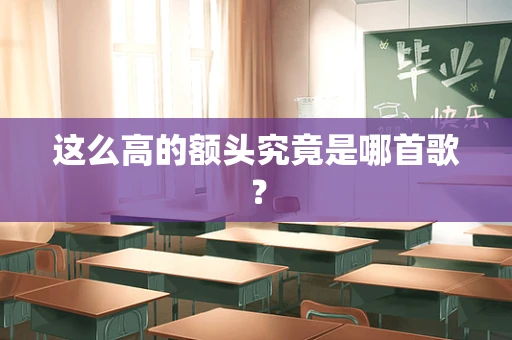 这么高的额头究竟是哪首歌？