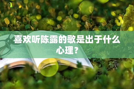 喜欢听陈露的歌是出于什么心理？