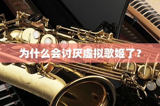 为什么会讨厌虚拟歌姬了？