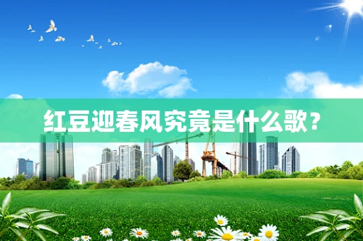 红豆迎春风究竟是什么歌？