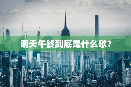 明天午餐到底是什么歌？