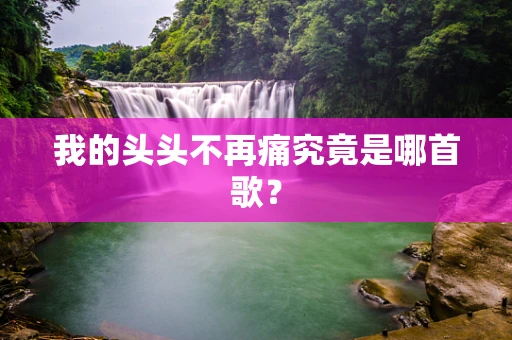 我的头头不再痛究竟是哪首歌？