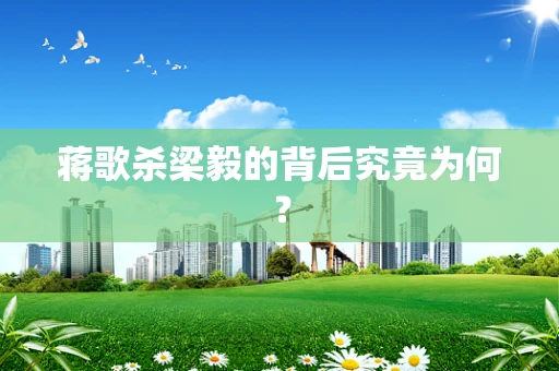蒋歌杀梁毅的背后究竟为何？