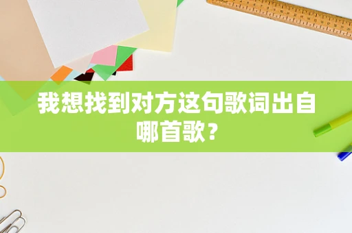我想找到对方这句歌词出自哪首歌？