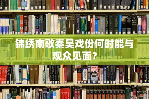 锦绣南歌秦昊戏份何时能与观众见面？