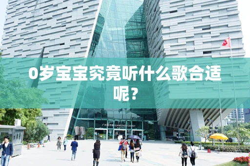 0岁宝宝究竟听什么歌合适呢？