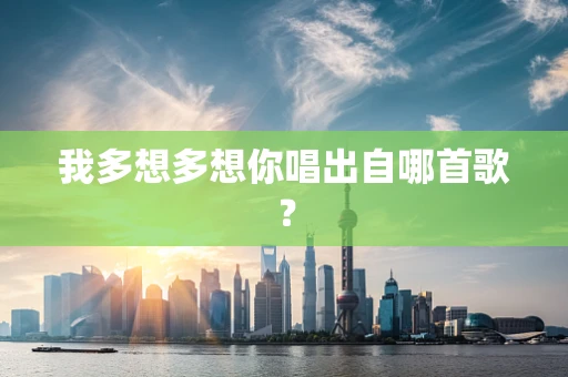 我多想多想你唱出自哪首歌？