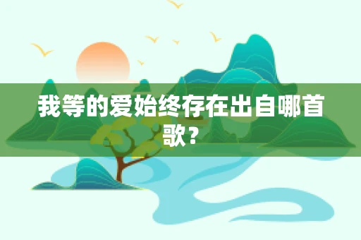 我等的爱始终存在出自哪首歌？