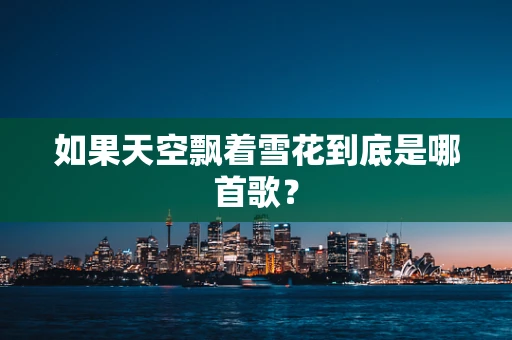 如果天空飘着雪花到底是哪首歌？
