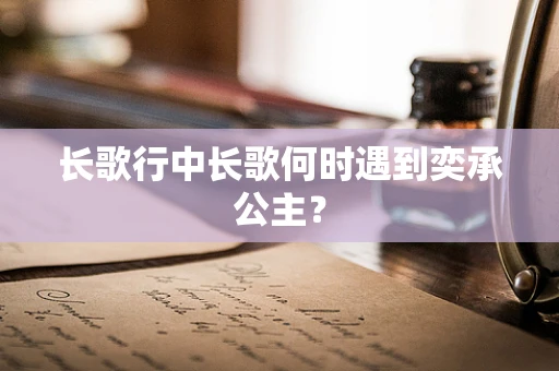 长歌行中长歌何时遇到奕承公主？