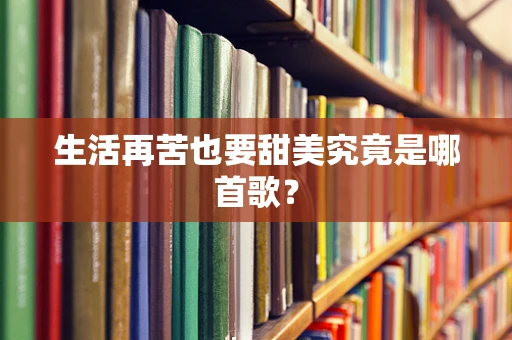 生活再苦也要甜美究竟是哪首歌？