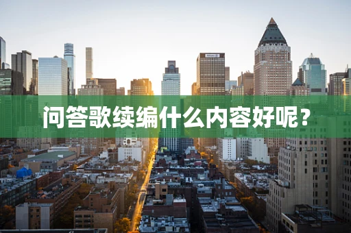 问答歌续编什么内容好呢？