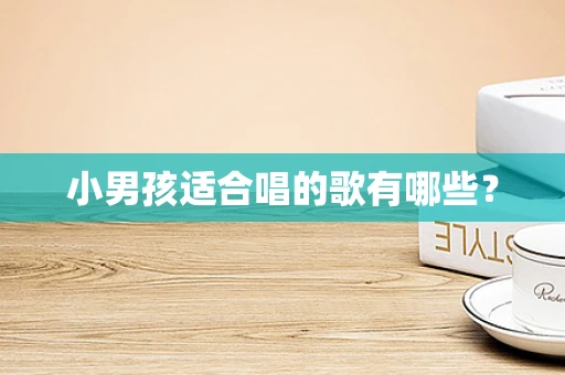 小男孩适合唱的歌有哪些？