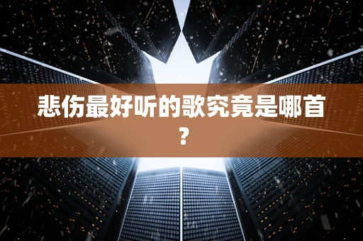 悲伤最好听的歌究竟是哪首？