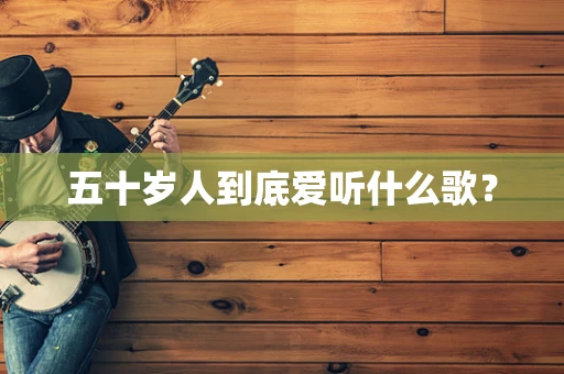 五十岁人到底爱听什么歌？