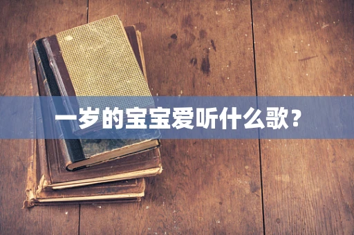 一岁的宝宝爱听什么歌？