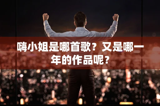 嗨小姐是哪首歌？又是哪一年的作品呢？