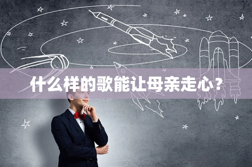 什么样的歌能让母亲走心？