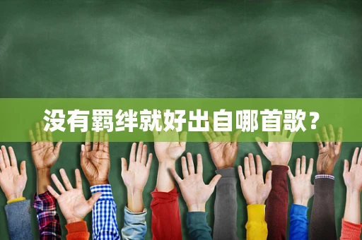 没有羁绊就好出自哪首歌？