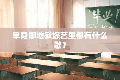 单身即地狱综艺里都有什么歌？
