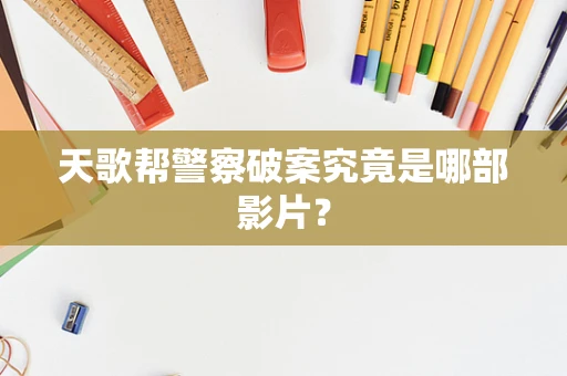 天歌帮警察破案究竟是哪部影片？