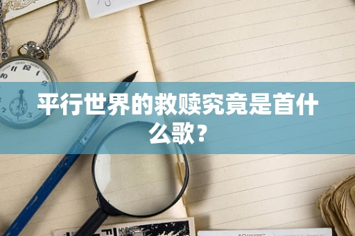 平行世界的救赎究竟是首什么歌？
