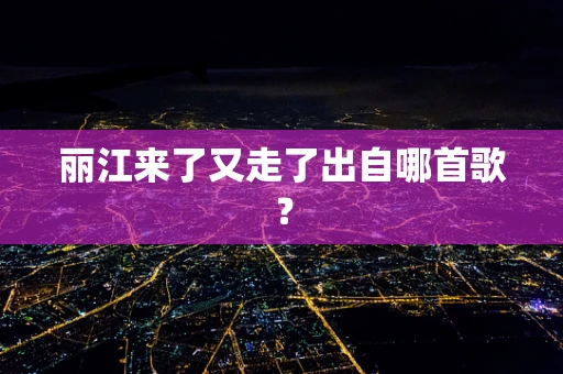 丽江来了又走了出自哪首歌？