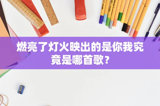 燃亮了灯火映出的是你我究竟是哪首歌？