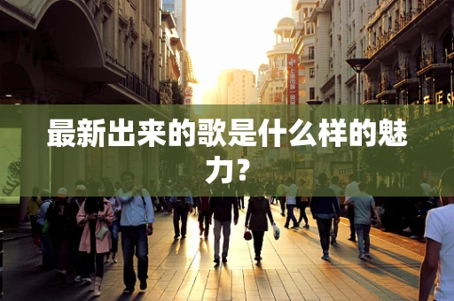 最新出来的歌是什么样的魅力？