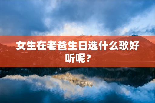 女生在老爸生日选什么歌好听呢？
