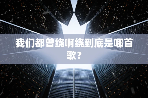 我们都曾绕啊绕到底是哪首歌？