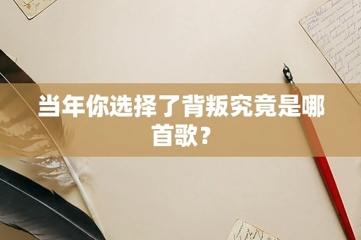 当年你选择了背叛究竟是哪首歌？
