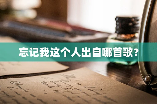 忘记我这个人出自哪首歌？
