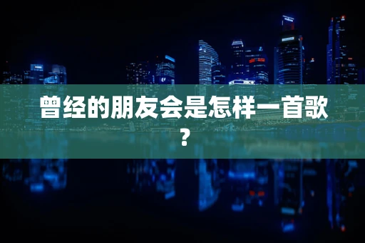 曾经的朋友会是怎样一首歌？