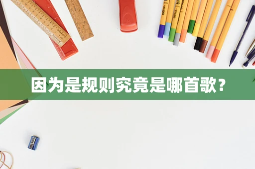 因为是规则究竟是哪首歌？
