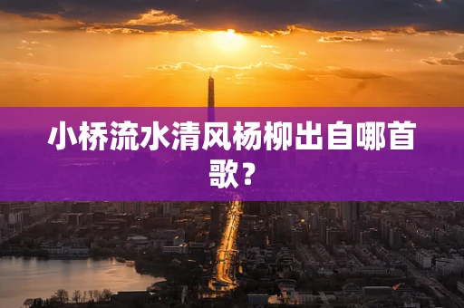 小桥流水清风杨柳出自哪首歌？