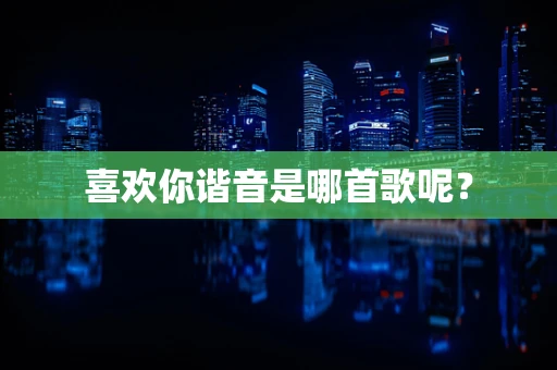 喜欢你谐音是哪首歌呢？